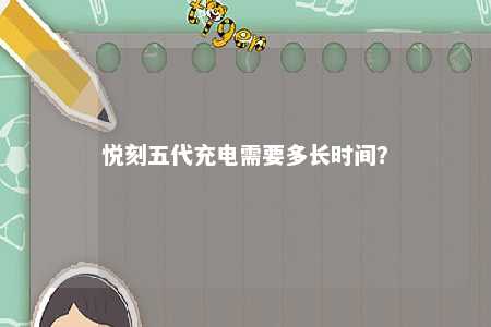 悦刻五代充电需要多长时间？ 